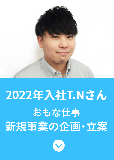 2022年入社　T.Nさん　おもな仕事：新規事業の企画・立案