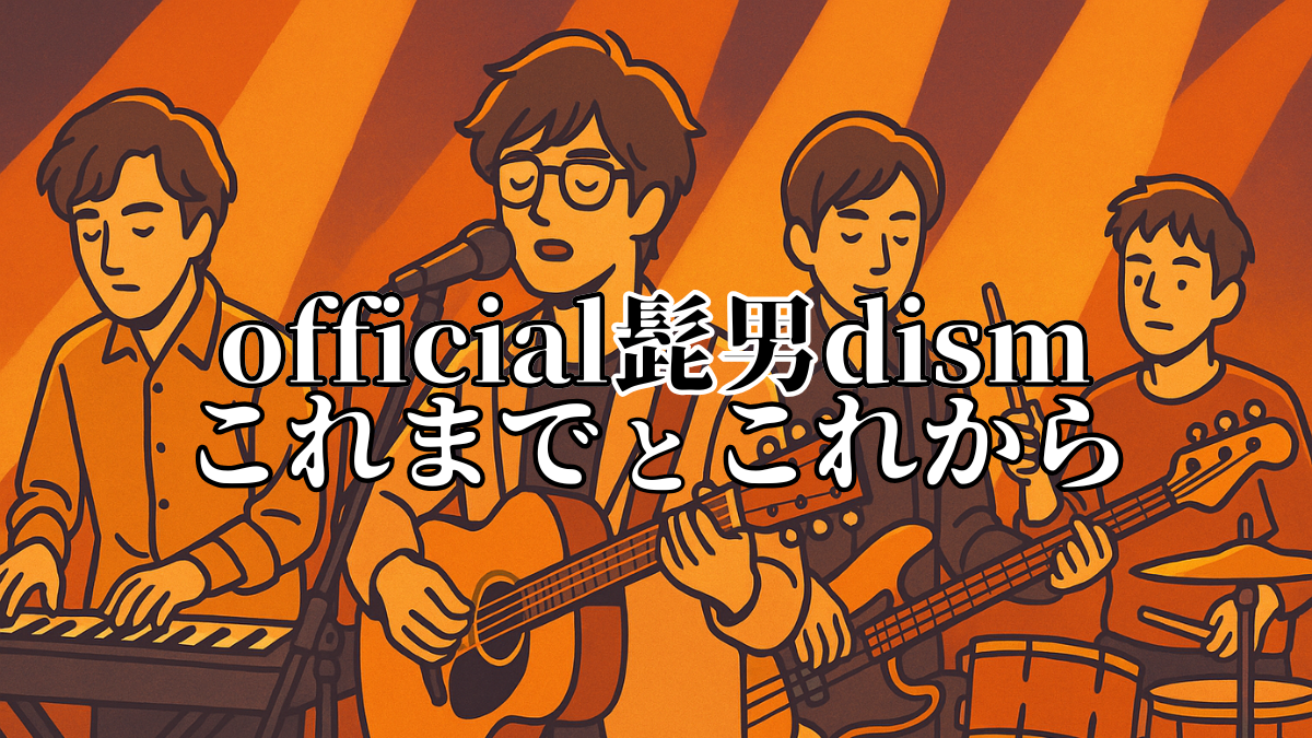 今こそ振り返りたいヒゲダンの歩み